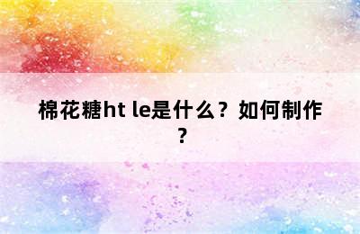 棉花糖ht le是什么？如何制作？